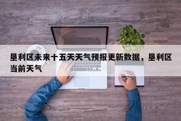 垦利区未来十五天天气预报更新数据，垦利区当前天气