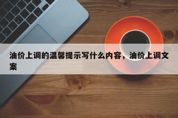 油价上调的温馨提示写什么内容，油价上调文案