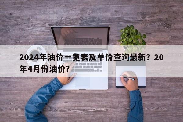 2024年油价一览表及单价查询最新？20年4月份油价？