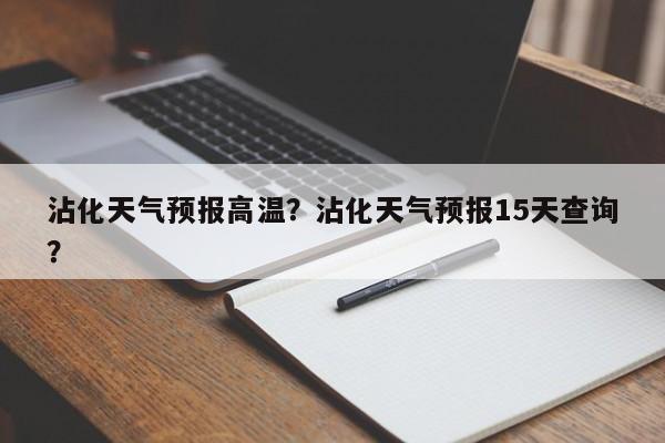 沾化天气预报高温？沾化天气预报15天查询？