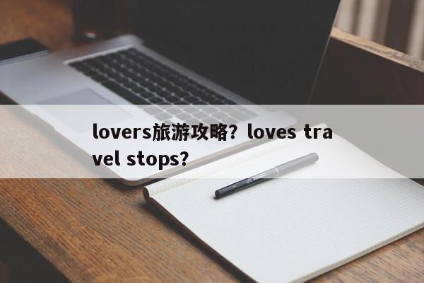 lovers旅游攻略？loves travel stops？