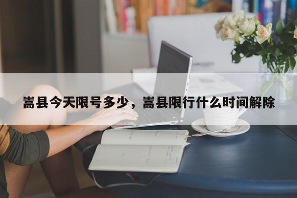 嵩县今天限号多少，嵩县限行什么时间解除