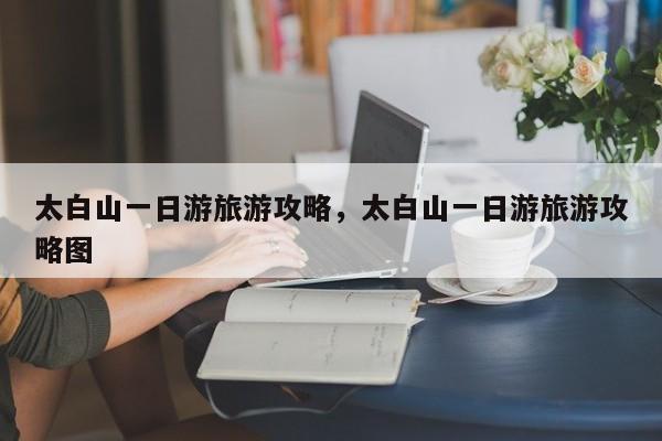 太白山一日游旅游攻略，太白山一日游旅游攻略图