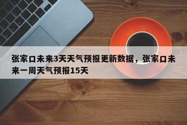张家口未来3天天气预报更新数据，张家口未来一周天气预报15天
