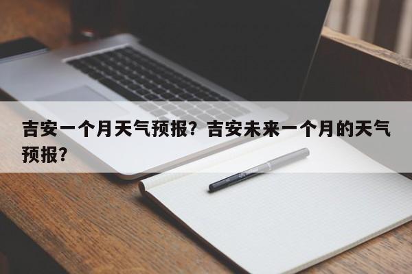 吉安一个月天气预报？吉安未来一个月的天气预报？