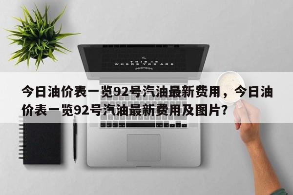 今日油价表一览92号汽油最新费用，今日油价表一览92号汽油最新费用及图片？