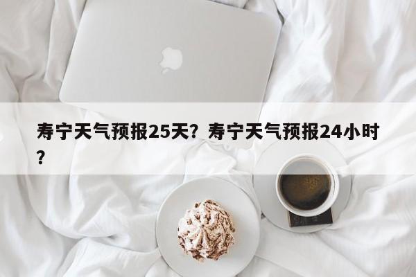寿宁天气预报25天？寿宁天气预报24小时？