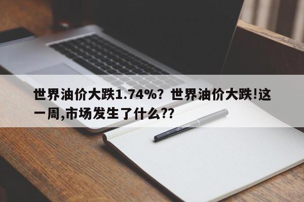 世界油价大跌1.74%？世界油价大跌!这一周,市场发生了什么?？