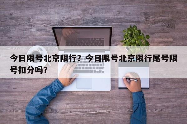 今日限号北京限行？今日限号北京限行尾号限号扣分吗？