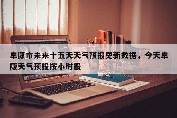 阜康市未来十五天天气预报更新数据，今天阜康天气预报按小时报