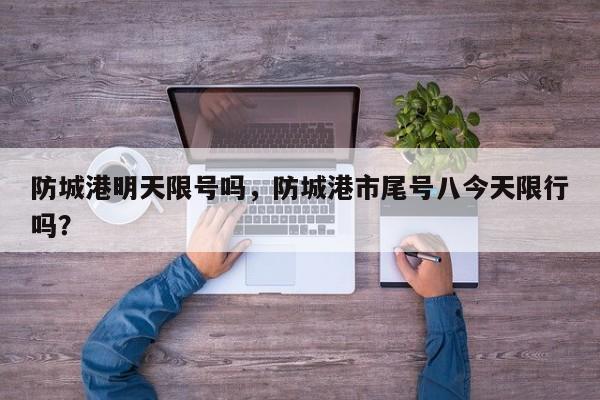 防城港明天限号吗，防城港市尾号八今天限行吗？