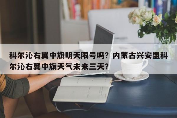 科尔沁右翼中旗明天限号吗？内蒙古兴安盟科尔沁右翼中旗天气未来三天？