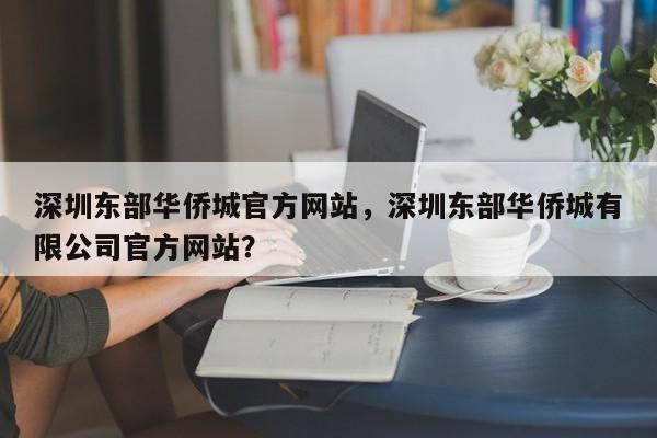 深圳东部华侨城官方网站，深圳东部华侨城有限公司官方网站？