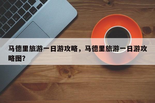 马德里旅游一日游攻略，马德里旅游一日游攻略图？