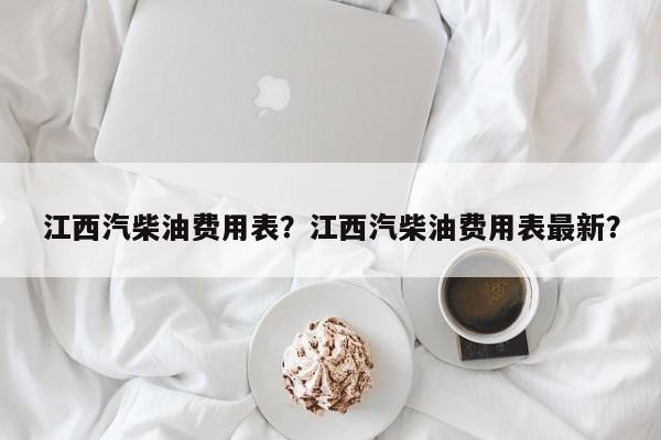 江西汽柴油费用表？江西汽柴油费用表最新？