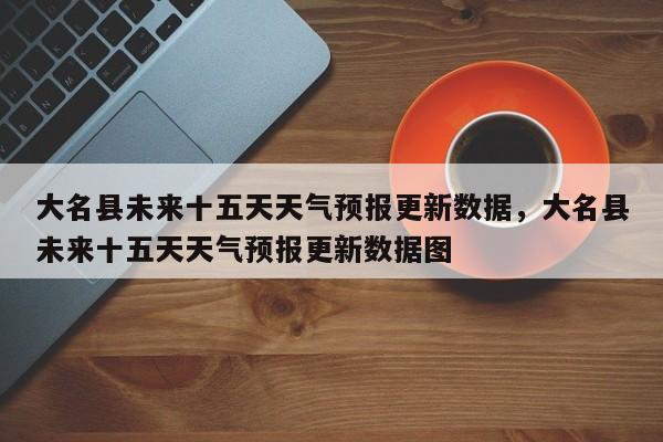 大名县未来十五天天气预报更新数据，大名县未来十五天天气预报更新数据图