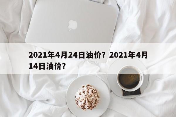 2021年4月24日油价？2021年4月14日油价？