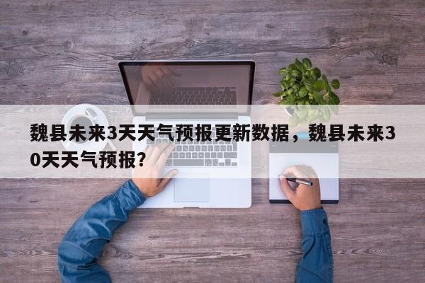 魏县未来3天天气预报更新数据，魏县未来30天天气预报？