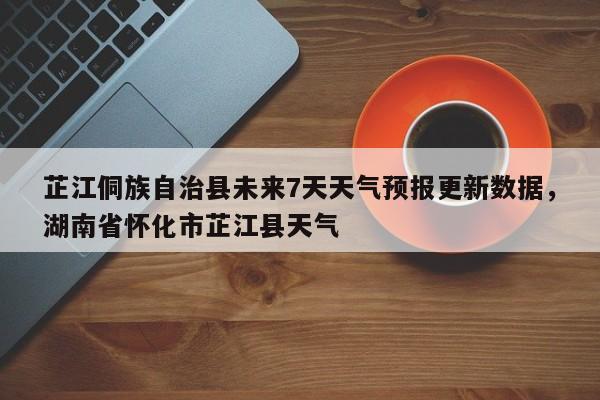 芷江侗族自治县未来7天天气预报更新数据，湖南省怀化市芷江县天气