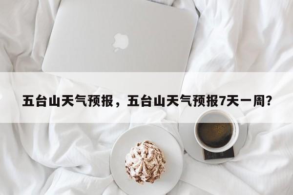 五台山天气预报，五台山天气预报7天一周？