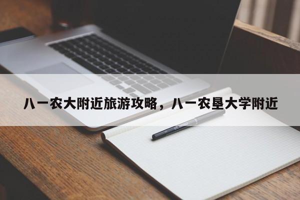八一农大附近旅游攻略，八一农垦大学附近