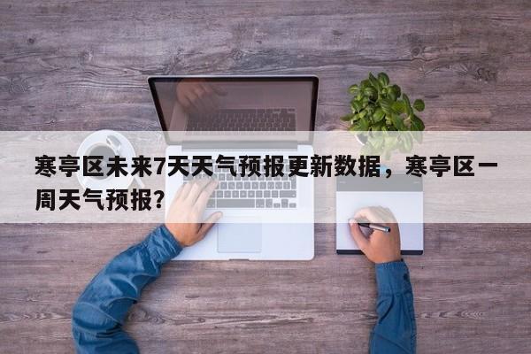 寒亭区未来7天天气预报更新数据，寒亭区一周天气预报？