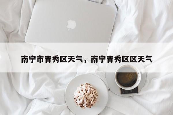 南宁市青秀区天气，南宁青秀区区天气