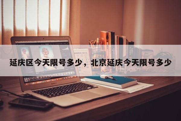 延庆区今天限号多少，北京延庆今天限号多少