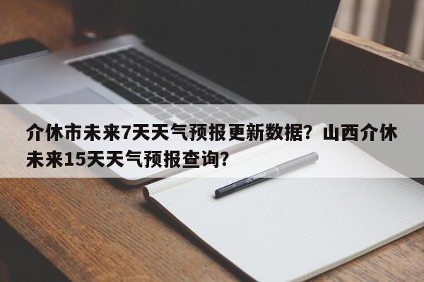 介休市未来7天天气预报更新数据？山西介休未来15天天气预报查询？