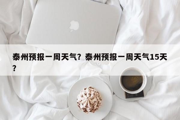 泰州预报一周天气？泰州预报一周天气15天？