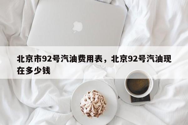 北京市92号汽油费用表，北京92号汽油现在多少钱