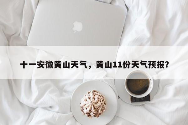 十一安徽黄山天气，黄山11份天气预报？