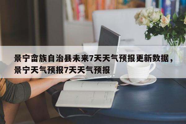 景宁畲族自治县未来7天天气预报更新数据，景宁天气预报7天天气预报