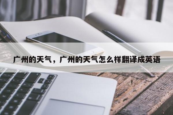 广州的天气，广州的天气怎么样翻译成英语