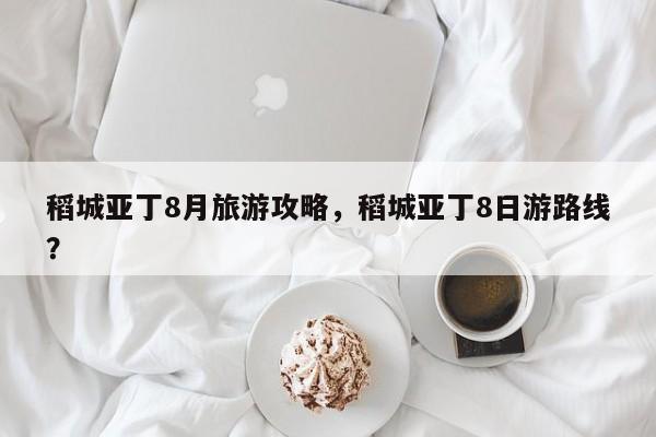 稻城亚丁8月旅游攻略，稻城亚丁8日游路线？