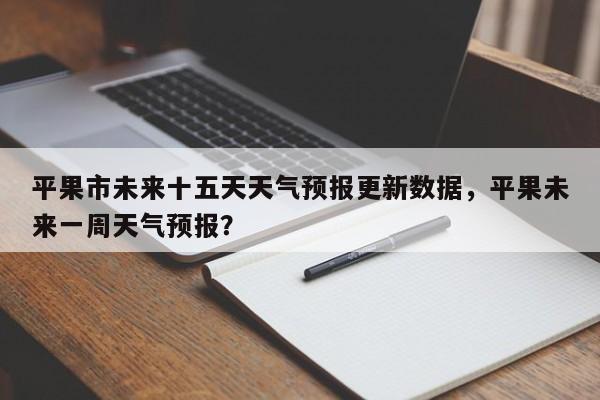 平果市未来十五天天气预报更新数据，平果未来一周天气预报？