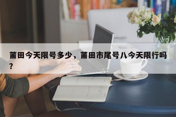 莆田今天限号多少，莆田市尾号八今天限行吗？