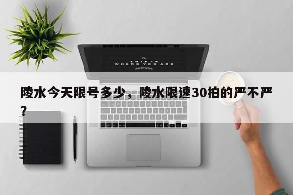 陵水今天限号多少，陵水限速30拍的严不严？