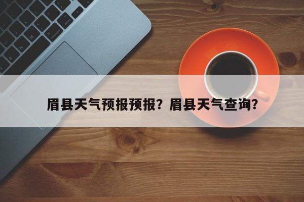 眉县天气预报预报？眉县天气查询？