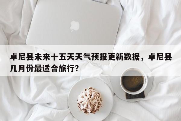 卓尼县未来十五天天气预报更新数据，卓尼县几月份最适合旅行？