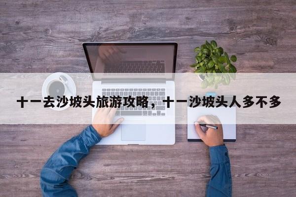 十一去沙坡头旅游攻略，十一沙坡头人多不多