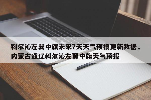科尔沁左翼中旗未来7天天气预报更新数据，内蒙古通辽科尔沁左翼中旗天气预报