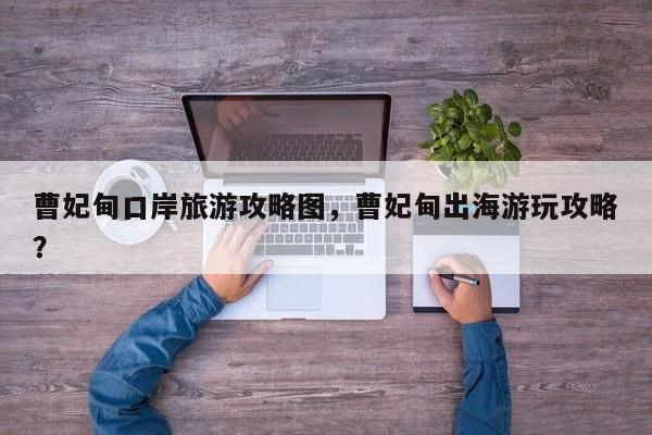 曹妃甸口岸旅游攻略图，曹妃甸出海游玩攻略？
