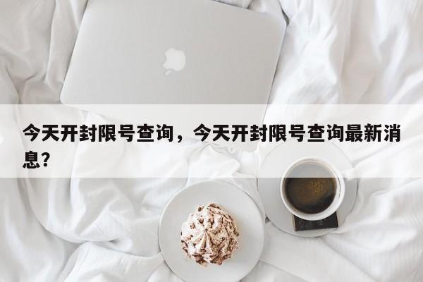 今天开封限号查询，今天开封限号查询最新消息？