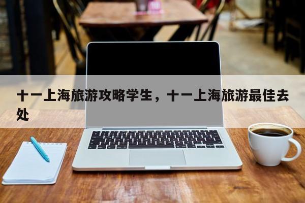十一上海旅游攻略学生，十一上海旅游最佳去处