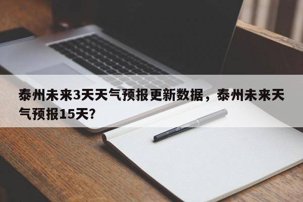 泰州未来3天天气预报更新数据，泰州未来天气预报15天？