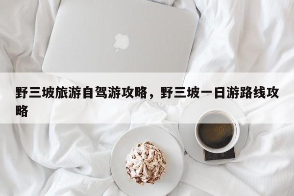 野三坡旅游自驾游攻略，野三坡一日游路线攻略