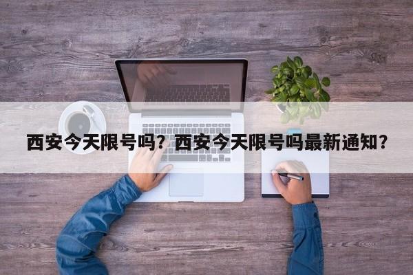 西安今天限号吗？西安今天限号吗最新通知？