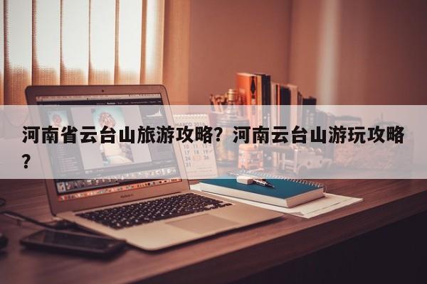河南省云台山旅游攻略？河南云台山游玩攻略？