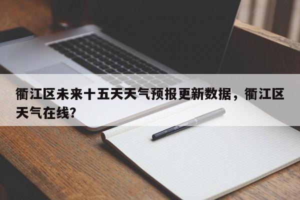 衢江区未来十五天天气预报更新数据，衢江区天气在线？